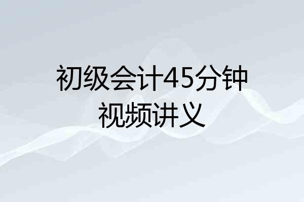初级会计45分钟视频讲义
