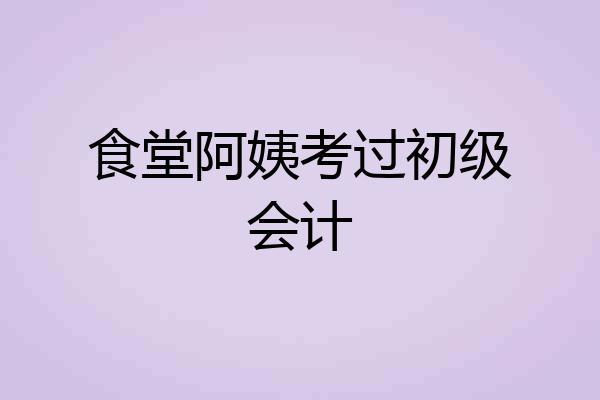 食堂阿姨考过初级会计