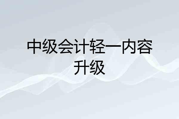 中级会计轻一内容升级