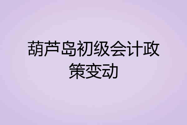 葫芦岛初级会计政策变动