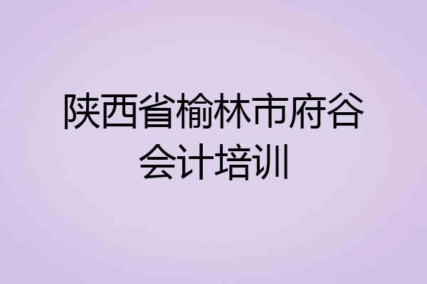 陕西省榆林市府谷会计培训