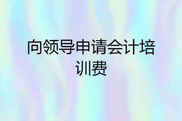 向领导申请会计培训费