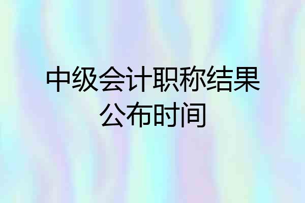 中级会计职称结果公布时间