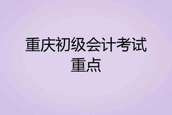 重庆初级会计考试重点