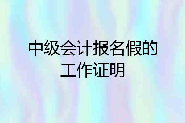 中级会计报名假的工作证明