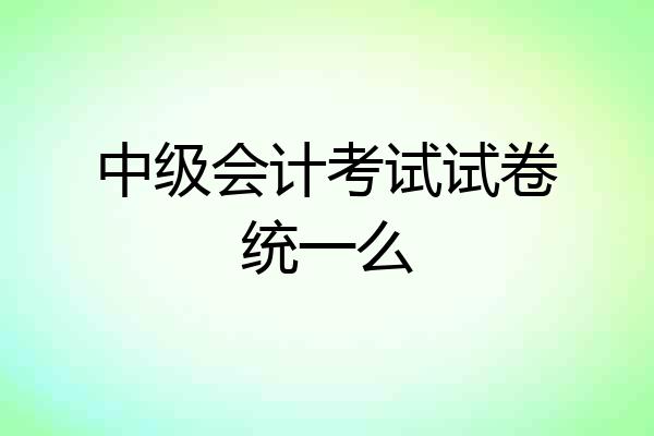 中级会计考试试卷统一么