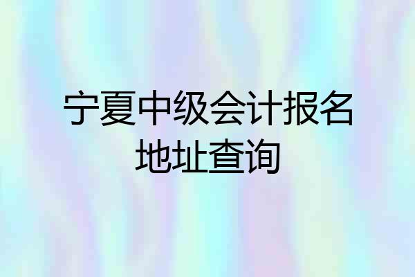 宁夏中级会计报名地址查询