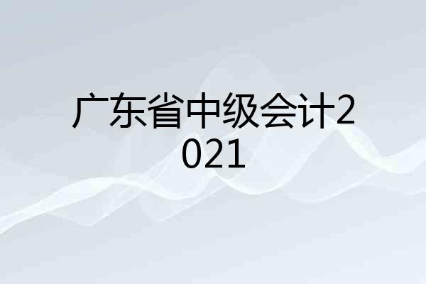 广东省中级会计2021