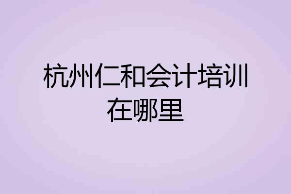 杭州仁和会计培训在哪里