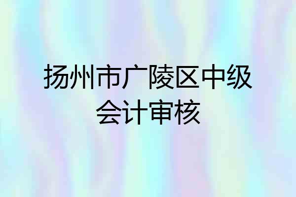 扬州市广陵区中级会计审核