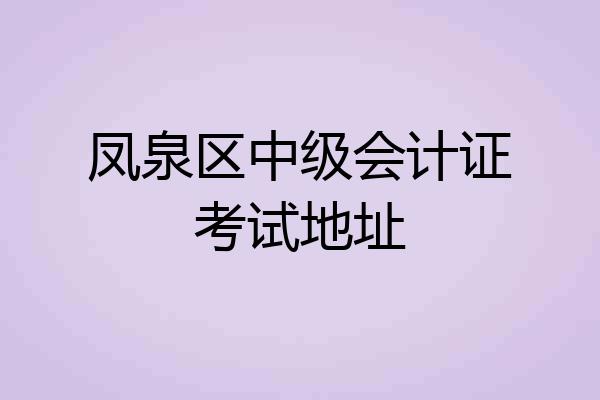 凤泉区中级会计证考试地址