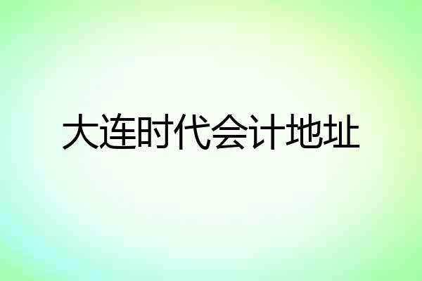 大连时代会计地址