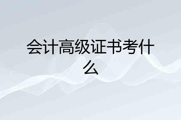 会计高级证书考什么