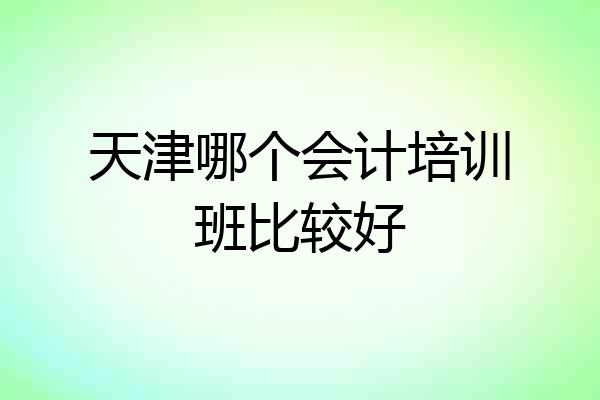 天津哪个会计培训班比较好