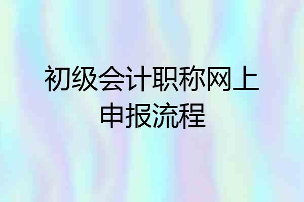 初级会计职称网上申报流程