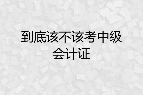 到底该不该考中级会计证