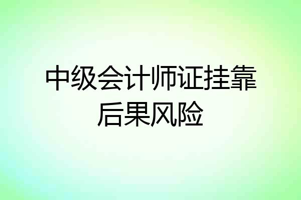中级会计师证挂靠后果风险