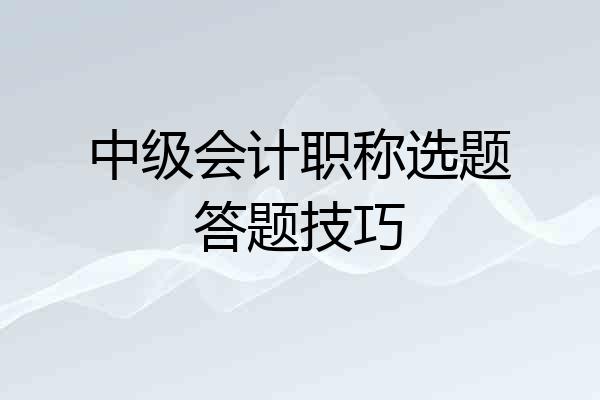 中级会计职称选题答题技巧
