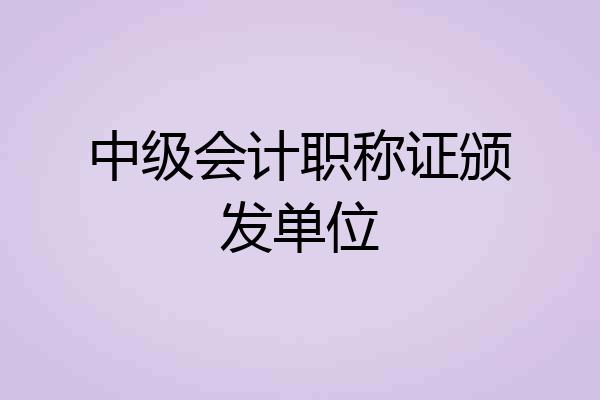 中级会计职称证颁发单位