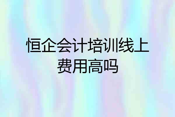 恒企会计培训线上费用高吗