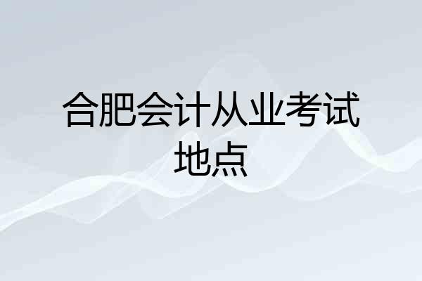 合肥会计从业考试地点