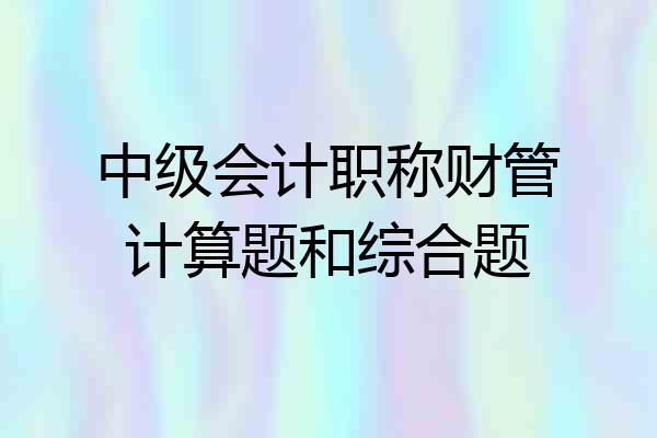 中级会计职称财管计算题和综合题