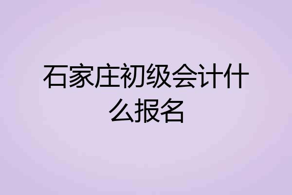 石家庄初级会计什么报名