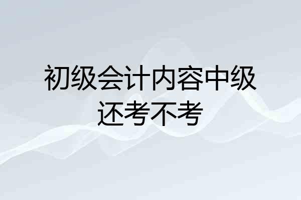 初级会计内容中级还考不考