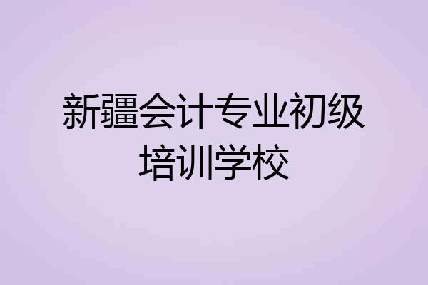 新疆会计专业初级培训学校