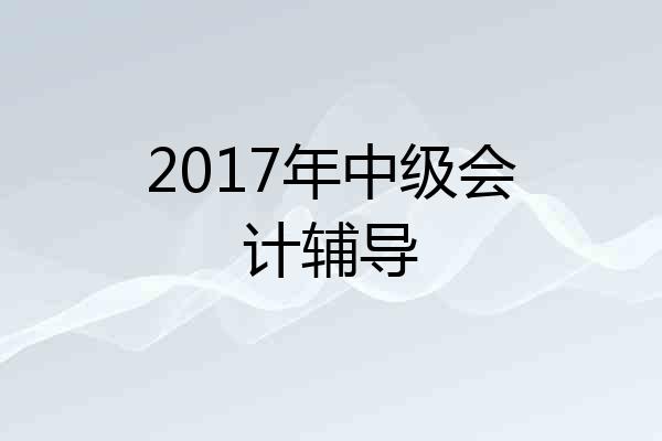 2017年中级会计辅导
