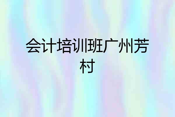 会计培训班广州芳村