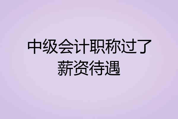 中级会计职称过了薪资待遇