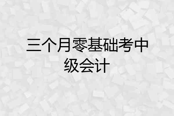 三个月零基础考中级会计