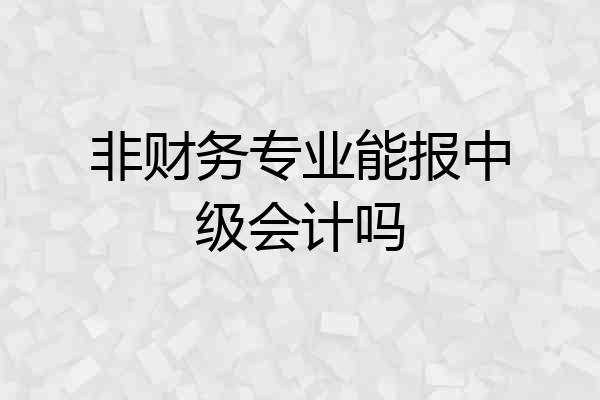 非财务专业能报中级会计吗