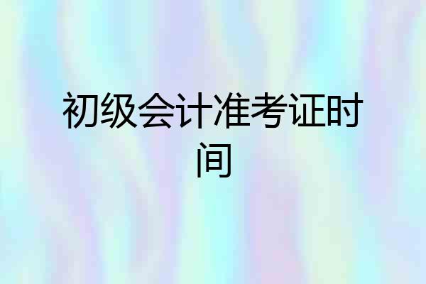 初级会计准考证时间