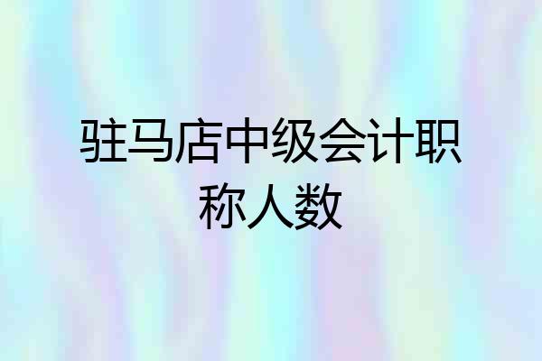 驻马店中级会计职称人数
