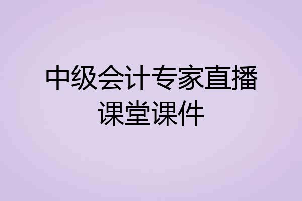 中级会计专家直播课堂课件