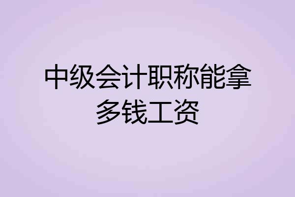 中级会计职称能拿多钱工资