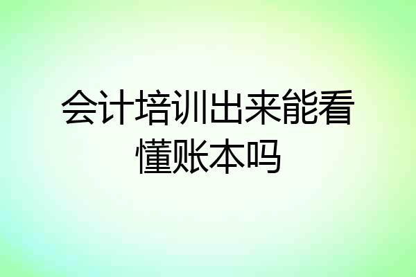 会计培训出来能看懂账本吗
