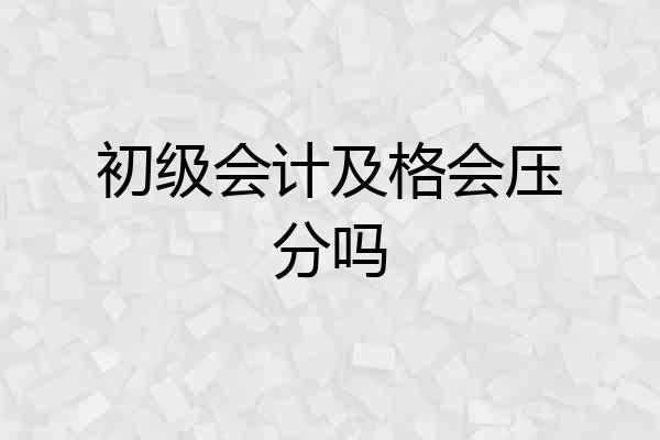 初级会计及格会压分吗