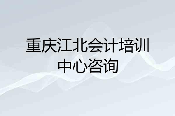 重庆江北会计培训中心咨询