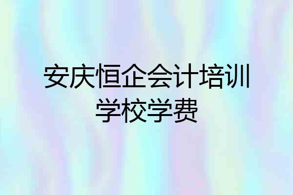 安庆恒企会计培训学校学费