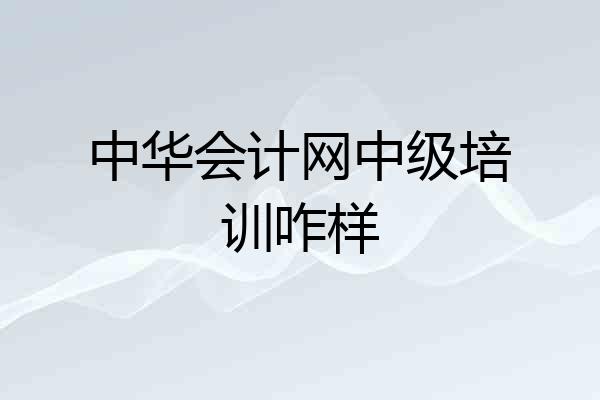 中华会计网中级培训咋样