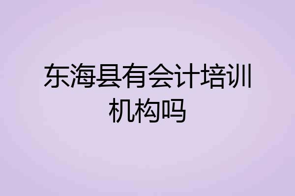 东海县有会计培训机构吗