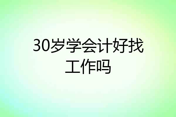 30岁学会计好找工作吗