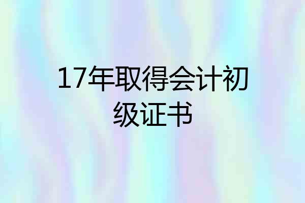 17年取得会计初级证书