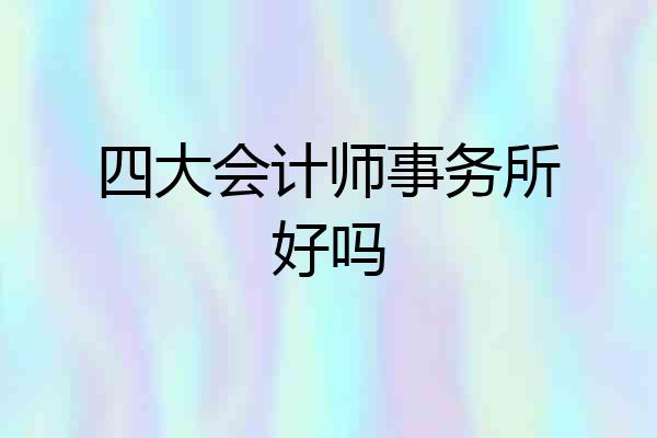 四大会计师事务所好吗