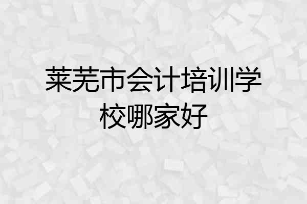 莱芜市会计培训学校哪家好