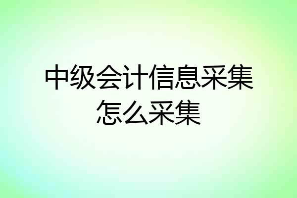 中级会计信息采集怎么采集