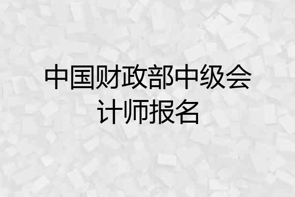中国财政部中级会计师报名